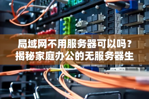 局域网不用服务器可以吗？揭秘家庭办公的无服务器生存法则！