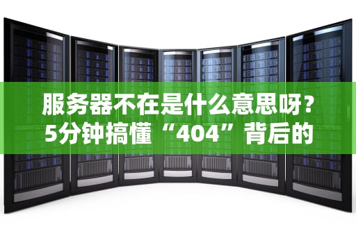 服务器不在是什么意思呀？5分钟搞懂“404”背后的秘密！
