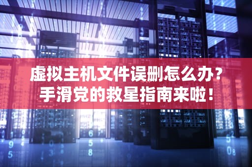 虚拟主机文件误删怎么办？手滑党的救星指南来啦！