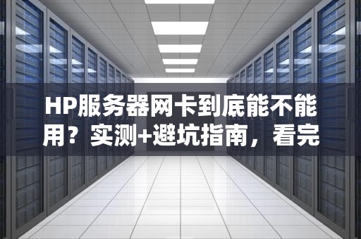 HP服务器网卡到底能不能用？实测+避坑指南，看完秒懂！