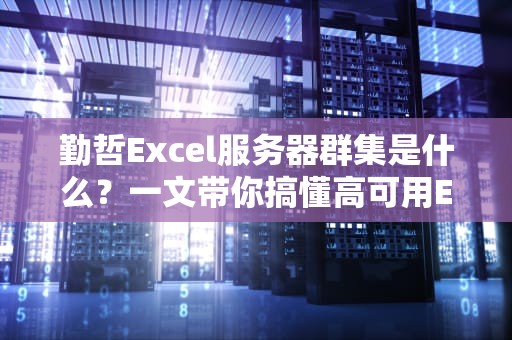 勤哲Excel服务器群集是什么？一文带你搞懂高可用Excel数据处理方案