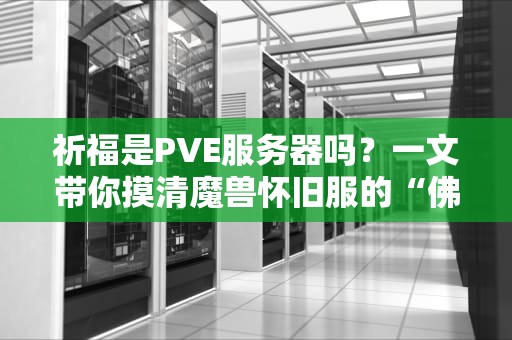 祈福是PVE服务器吗？一文带你摸清魔兽怀旧服的“佛系”玩法！