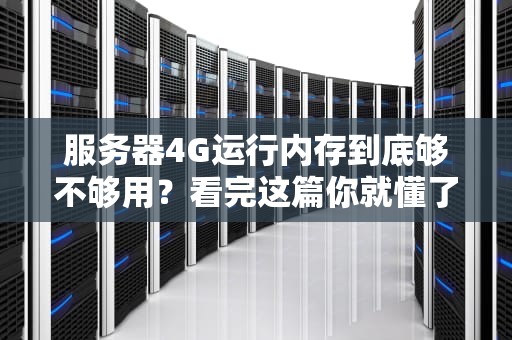 服务器4G运行内存到底够不够用？看完这篇你就懂了！