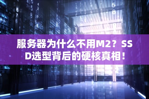 服务器为什么不用M2？SSD选型背后的硬核真相！