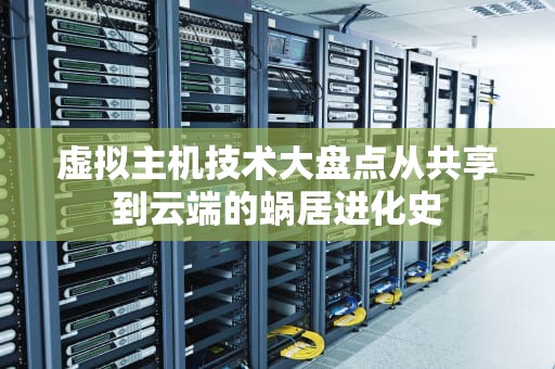 虚拟主机技术大盘点从共享到云端的蜗居进化史