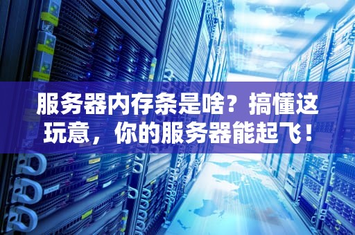 服务器内存条是啥？搞懂这玩意，你的服务器能起飞！