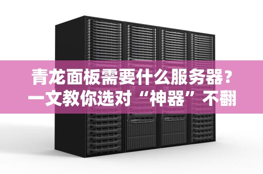 青龙面板需要什么服务器？一文教你选对“神器”不翻车！