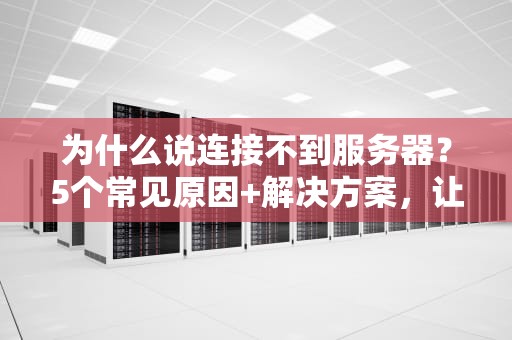 为什么说连接不到服务器？5个常见原因+解决方案，让你秒变IT达人！