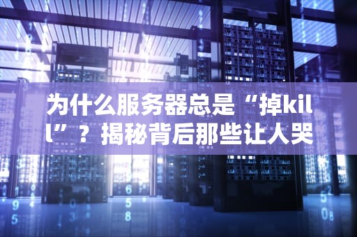 为什么服务器总是“掉kill”？揭秘背后那些让人哭笑不得的真相！