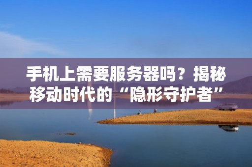 手机上需要服务器吗？揭秘移动时代的“隐形守护者”