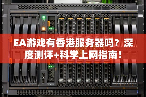 EA游戏有香港服务器吗？深度测评+科学上网指南！