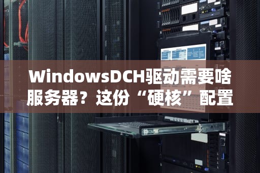 WindowsDCH驱动需要啥服务器？这份“硬核”配置清单请收好！