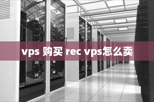 vps 购买 rec vps怎么卖