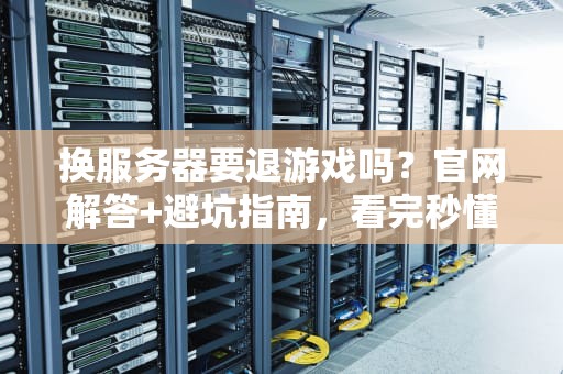 换服务器要退游戏吗？官网解答+避坑指南，看完秒懂！