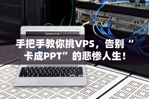 手把手教你挑VPS，告别“卡成PPT”的悲惨人生！