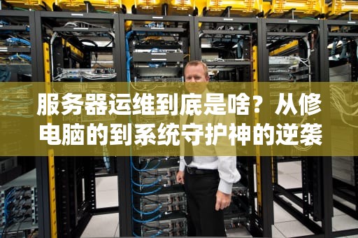 服务器运维到底是啥？从修电脑的到系统守护神的逆袭之路
