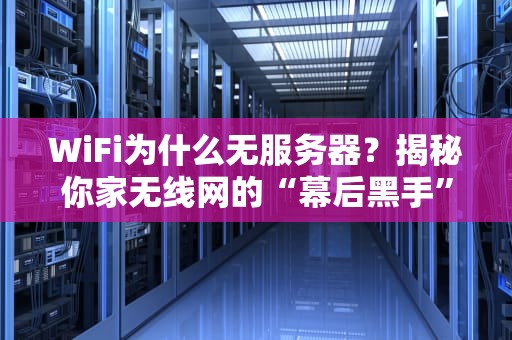 WiFi为什么无服务器？揭秘你家无线网的“幕后黑手”！