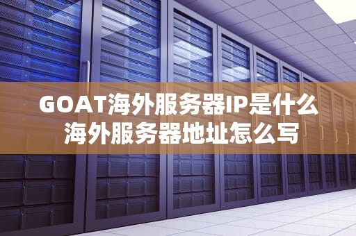 GOAT海外服务器IP是什么 海外服务器地址怎么写