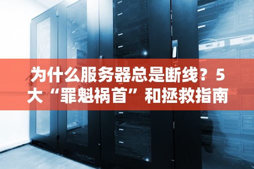为什么服务器总是断线？5大“罪魁祸首”和拯救指南（附专业测评）