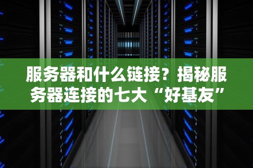 服务器和什么链接？揭秘服务器连接的七大“好基友”