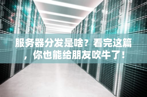 服务器分发是啥？看完这篇，你也能给朋友吹牛了！