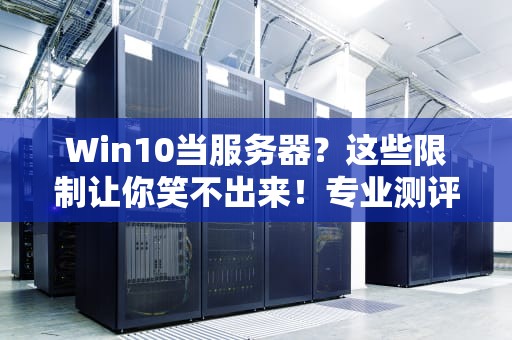 Win10当服务器？这些限制让你笑不出来！专业测评博主带你避坑