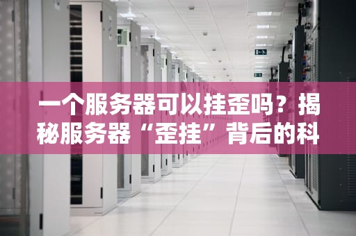 一个服务器可以挂歪吗？揭秘服务器“歪挂”背后的科学原理与爆笑真相！