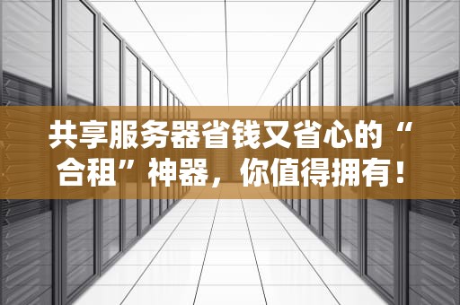 共享服务器省钱又省心的“合租”神器，你值得拥有！