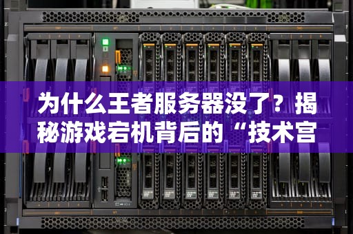 为什么王者服务器没了？揭秘游戏宕机背后的“技术宫斗”大戏！