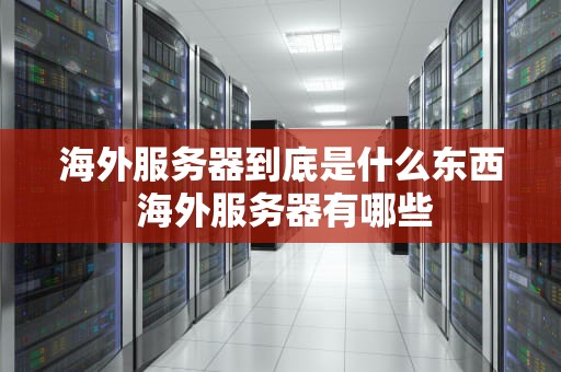 海外服务器到底是什么东西 海外服务器有哪些