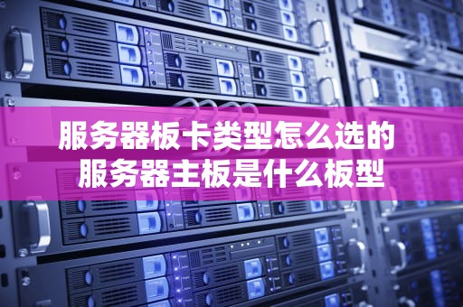 服务器板卡类型怎么选的 服务器主板是什么板型