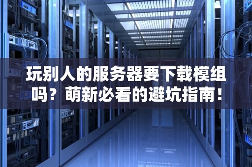 玩别人的服务器要下载模组吗？萌新必看的避坑指南！