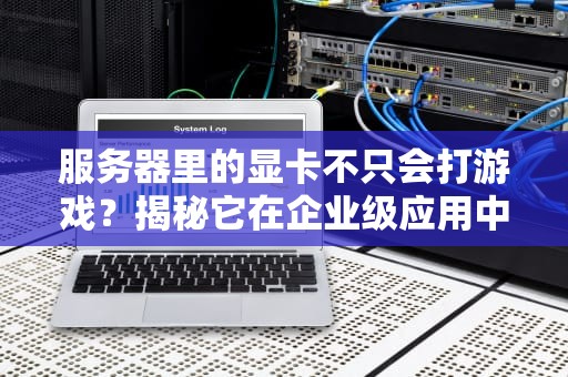 服务器里的显卡不只会打游戏？揭秘它在企业级应用中的硬核实力！