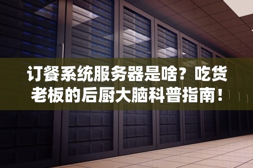订餐系统服务器是啥？吃货老板的后厨大脑科普指南！
