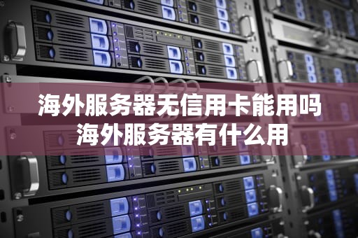 海外服务器无信用卡能用吗 海外服务器有什么用