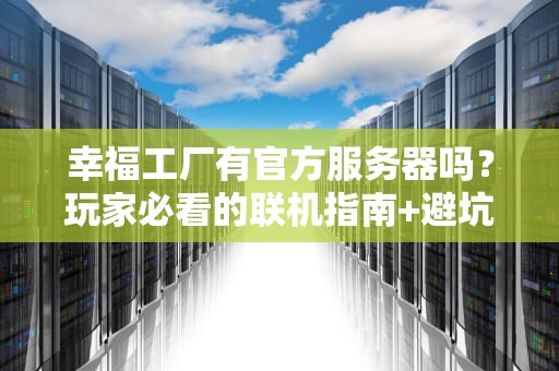 幸福工厂有官方服务器吗？玩家必看的联机指南+避坑攻略！