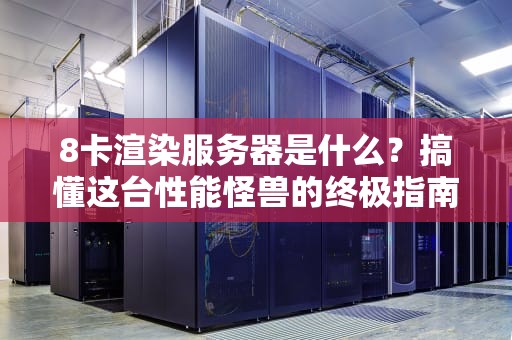8卡渲染服务器是什么？搞懂这台性能怪兽的终极指南！