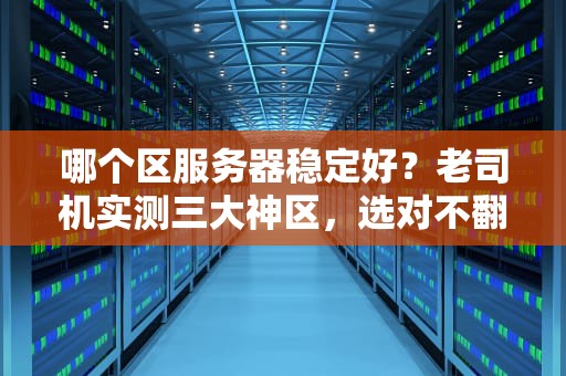 哪个区服务器稳定好？老司机实测三大神区，选对不翻车！