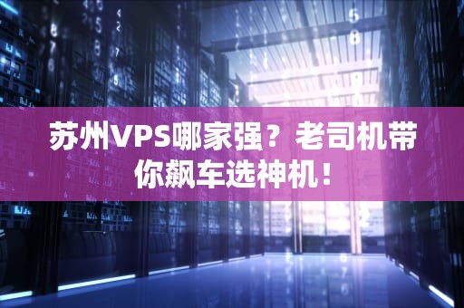 苏州VPS哪家强？老司机带你飙车选神机！