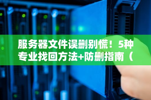 服务器文件误删别慌！5种专业找回方法+防删指南（附血泪案例）