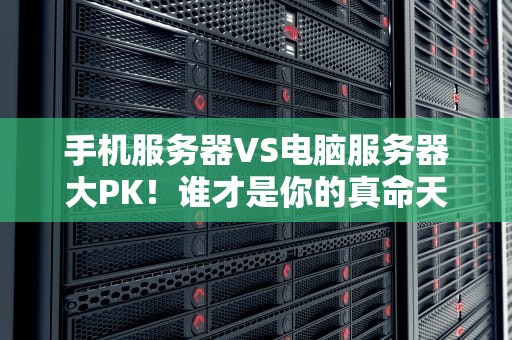 手机服务器VS电脑服务器大PK！谁才是你的真命天子？