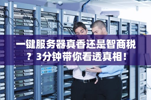 一键服务器真香还是智商税？3分钟带你看透真相！