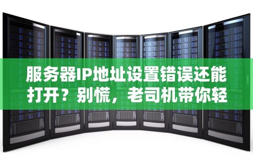 服务器IP地址设置错误还能打开？别慌，老司机带你轻松排雷！
