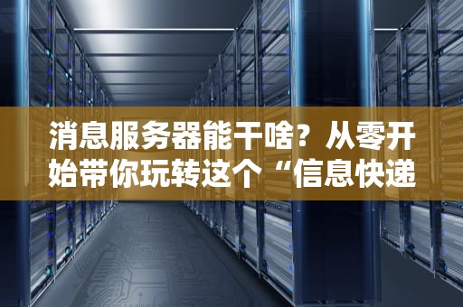 消息服务器能干啥？从零开始带你玩转这个“信息快递员”！