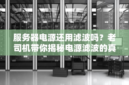 服务器电源还用滤波吗？老司机带你揭秘电源滤波的真相！