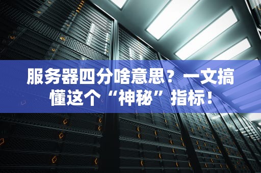 服务器四分啥意思？一文搞懂这个“神秘”指标！
