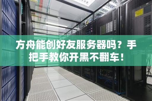 方舟能创好友服务器吗？手把手教你开黑不翻车！