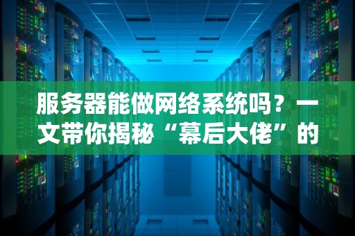 服务器能做网络系统吗？一文带你揭秘“幕后大佬”的硬核技能！