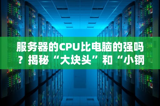 服务器的CPU比电脑的强吗？揭秘“大块头”和“小钢炮”的终极对决！