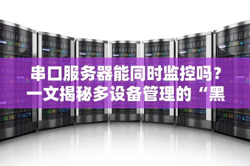 串口服务器能同时监控吗？一文揭秘多设备管理的“黑科技”